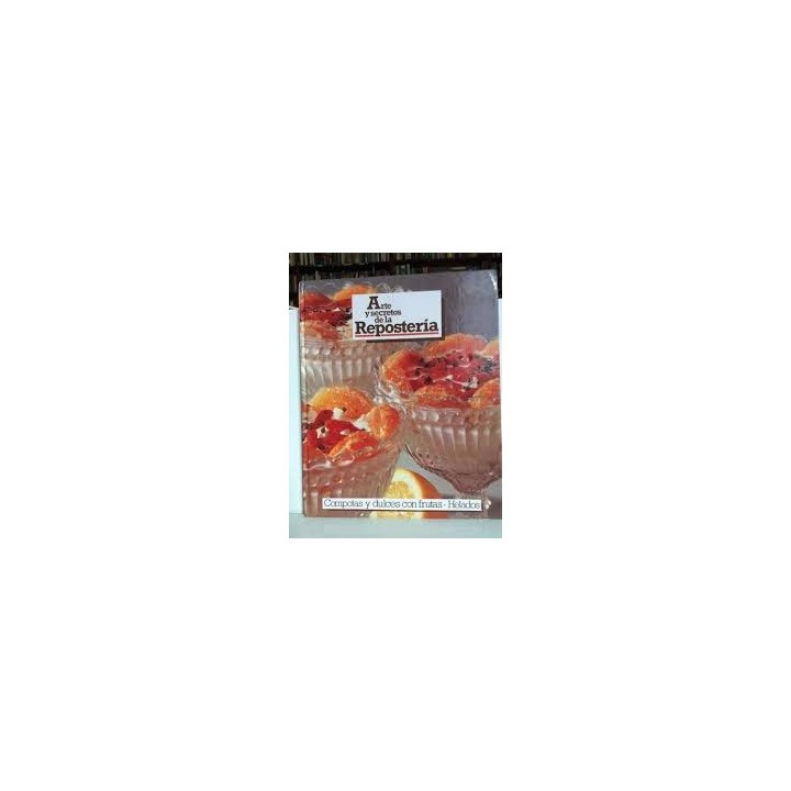 ARTE Y SECRETOS DE LA REPOSTERIA. COMPOTAS Y DULCES CON FRUTAS. HELADOS.